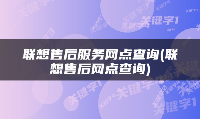 联想售后服务网点查询(联想售后网点查询)