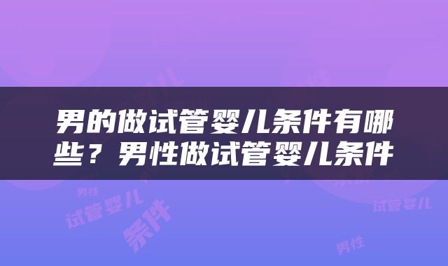 男的做试管婴儿条件有哪些？男性做试管婴儿条件