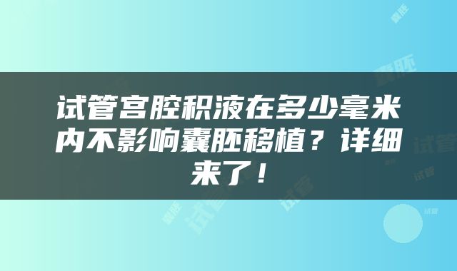 试管宫腔积液在多少毫米内不影响囊胚移植？详细来了！