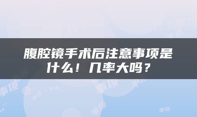 腹腔镜手术后注意事项是什么！几率大吗？