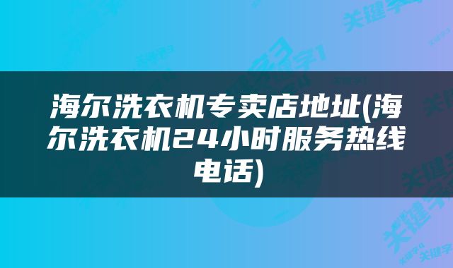 海尔洗衣机专卖店地址(海尔洗衣机24小时服务热线电话)