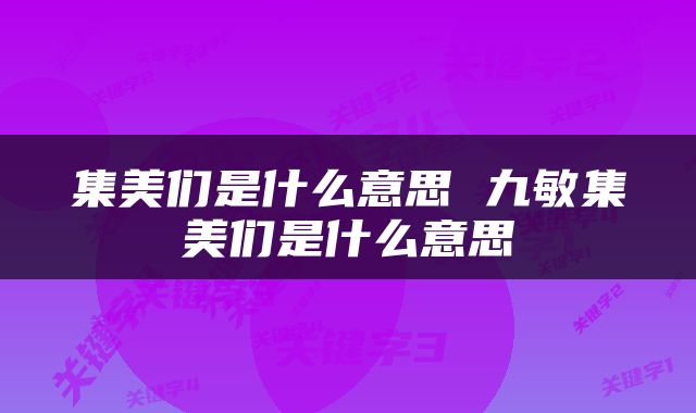 集美们是什么意思 九敏集美们是什么意思