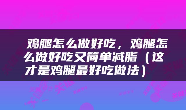 鸡腿怎么做好吃，鸡腿怎么做好吃又简单减脂（这才是鸡腿最好吃做法） 