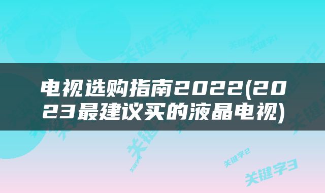 电视选购指南2022(2023最建议买的液晶电视)