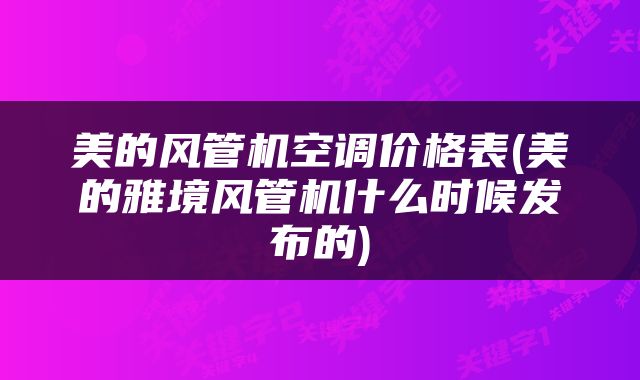美的风管机空调价格表(美的雅境风管机什么时候发布的)