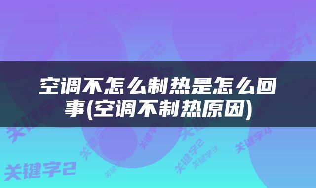 空调不怎么制热是怎么回事(空调不制热原因)