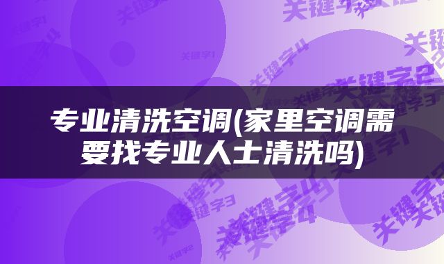 专业清洗空调(家里空调需要找专业人士清洗吗)