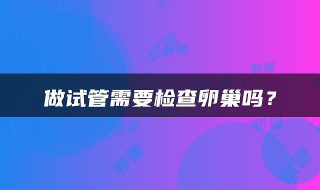 做试管需要检查卵巢吗？