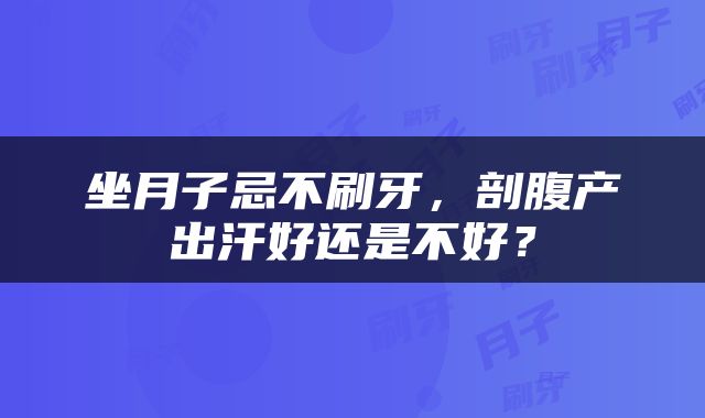 坐月子忌不刷牙，剖腹产出汗好还是不好？