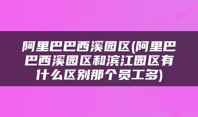 阿里巴巴西溪园区(阿里巴巴西溪园区和滨江园区有什么区别那个员工多)