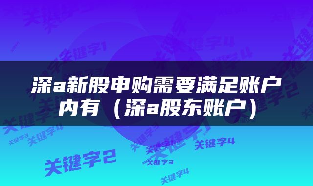 深a新股申购需要满足账户内有（深a股东账户）