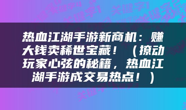 热血江湖手游新商机：赚大钱卖稀世宝藏！（撩动玩家心弦的秘籍，热血江湖手游成交易热点！）