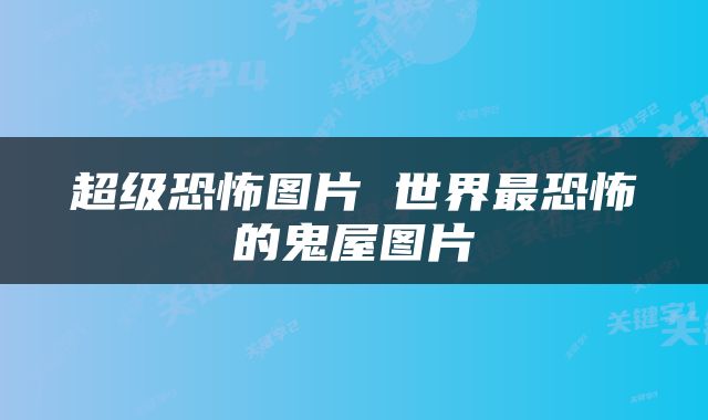 超级恐怖图片 世界最恐怖的鬼屋图片
