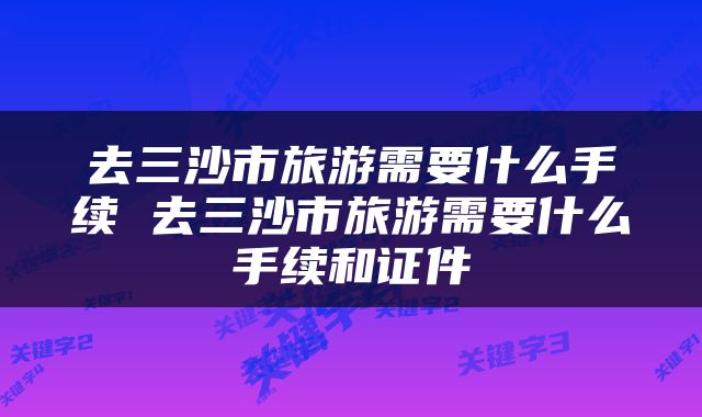去三沙市旅游需要什么手续 去三沙市旅游需要什么手续和证件