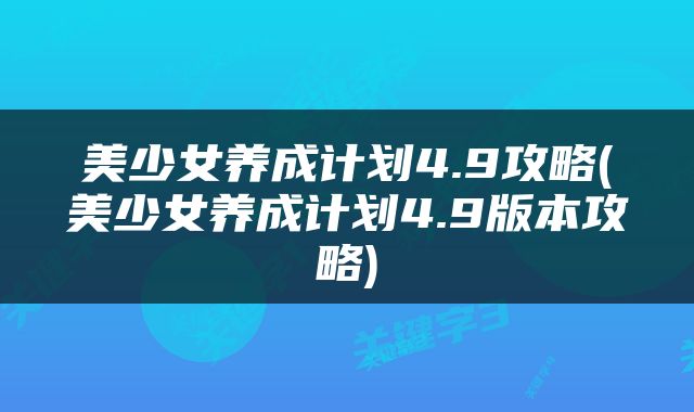 美少女养成计划4.9攻略(美少女养成计划4.9版本攻略)