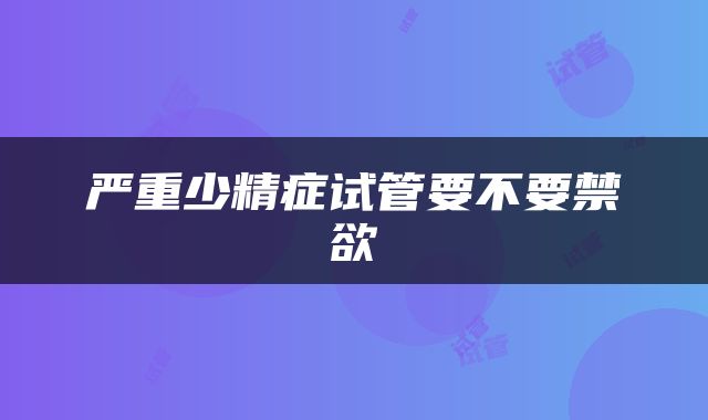 严重少精症试管要不要禁欲