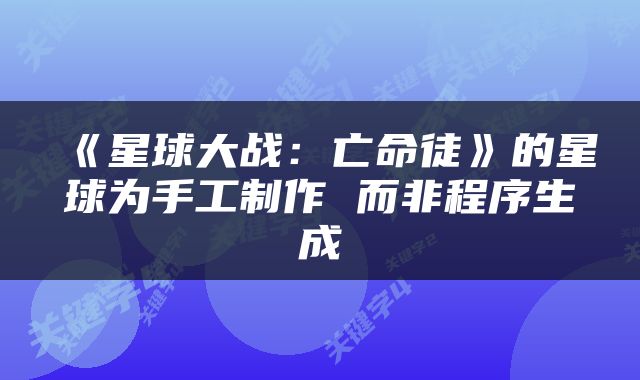 《星球大战：亡命徒》的星球为手工制作 而非程序生成