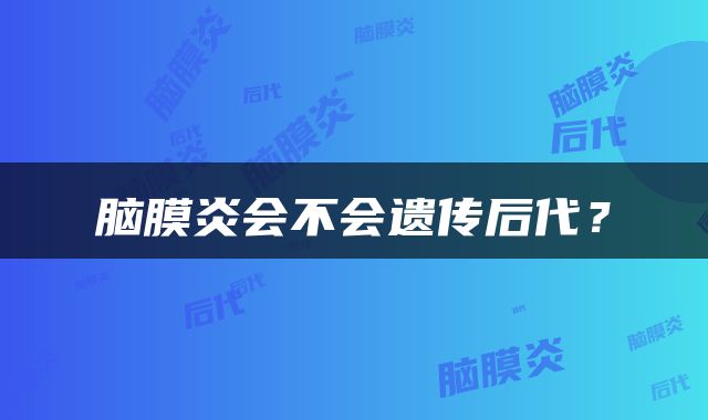 脑膜炎会不会遗传后代？