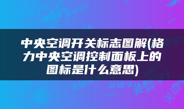 中央空调开关标志图解(格力中央空调控制面板上的图标是什么意思)