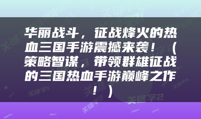 华丽战斗，征战烽火的热血三国手游震撼来袭！（策略智谋，带领群雄征战的三国热血手游巅峰之作！）