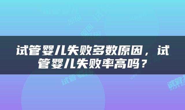 试管婴儿失败多数原因，试管婴儿失败率高吗？