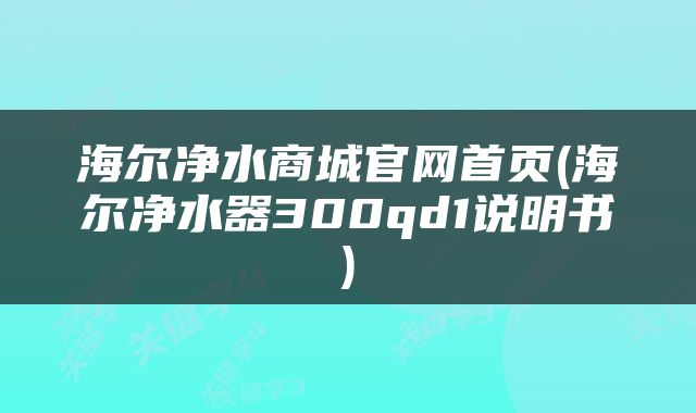 海尔净水商城官网首页(海尔净水器300qd1说明书)