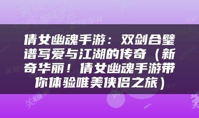 倩女幽魂手游：双剑合璧谱写爱与江湖的传奇（新奇华丽！倩女幽魂手游带你体验唯美侠侣之旅）