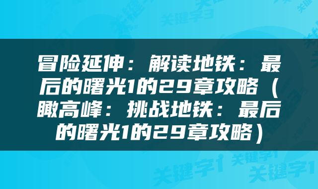 冒险延伸：解读地铁：最后的曙光1的29章攻略（瞰高峰：挑战地铁：最后的曙光1的29章攻略）
