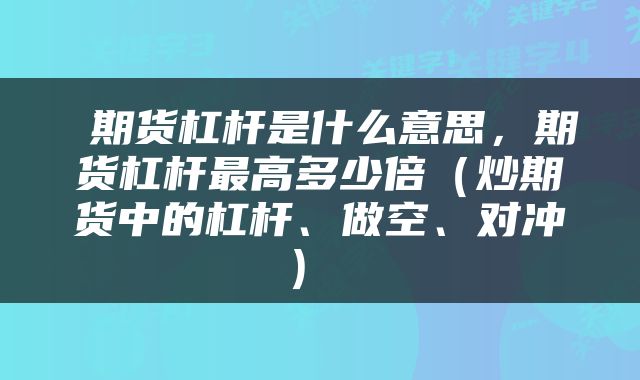 期货杠杆是什么意思,期货杠杆最高多少倍(炒期货中的杠杆、做空、对冲)