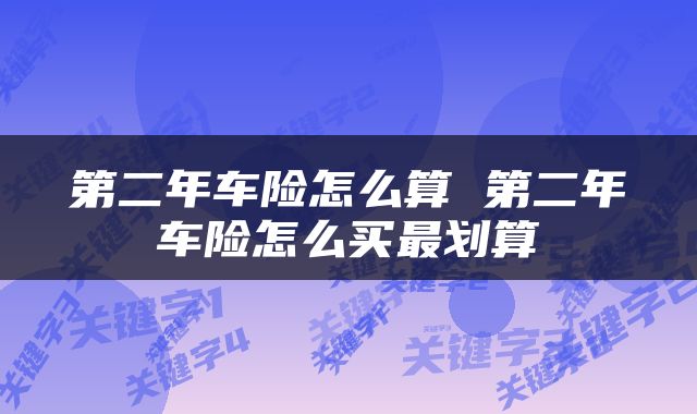 第二年车险怎么算 第二年车险怎么买最划算