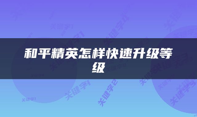 和平精英怎样快速升级等级