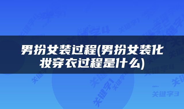 男扮女装过程(男扮女装化妆穿衣过程是什么)