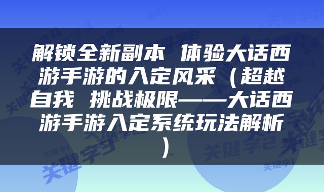 解锁全新副本 体验大话西游手游的入定风采（超越自我 挑战极限——大话西游手游入定系统玩法解析）
