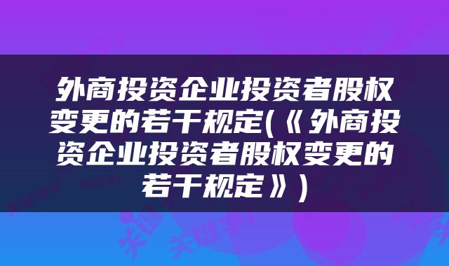 外商投资企业投资者股权变更的若干规定(《外商投资企业投资者股权变更的若干规定》)