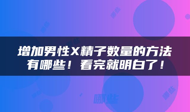 增加男性X精子数量的方法有哪些！看完就明白了！