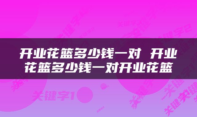 开业花篮多少钱一对 开业花篮多少钱一对开业花篮