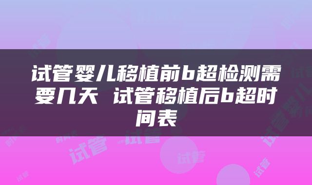 试管婴儿移植前b超检测需要几天 试管移植后b超时间表