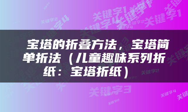  宝塔的折叠方法，宝塔简单折法（儿童趣味系列折纸：宝塔折纸） 