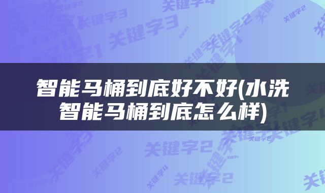 智能马桶到底好不好(水洗智能马桶到底怎么样)