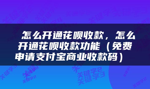  怎么开通花呗收款，怎么开通花呗收款功能（免费申请支付宝商业收款码） 