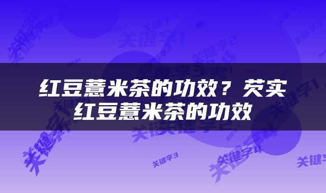 红豆薏米茶的功效？芡实红豆薏米茶的功效