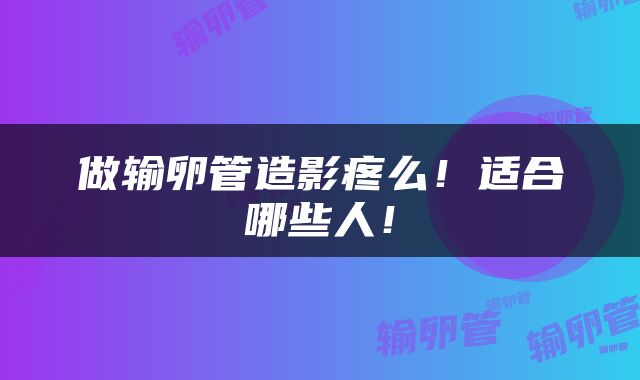 做输卵管造影疼么！适合哪些人！