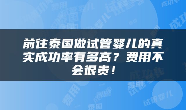 前往泰国做试管婴儿的真实成功率有多高？费用不会很贵！