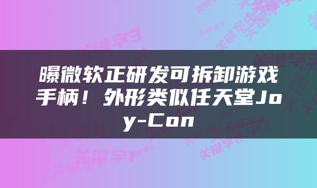 曝微软正研发可拆卸游戏手柄！外形类似任天堂Joy-Con