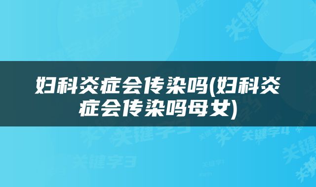 妇科炎症会传染吗(妇科炎症会传染吗母女)