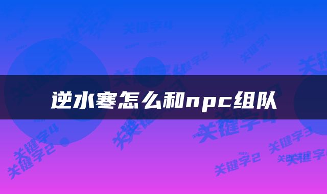 逆水寒怎么和npc组队