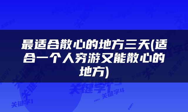 最适合散心的地方三天(适合一个人穷游又能散心的地方)
