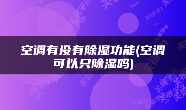空调有没有除湿功能(空调可以只除湿吗)