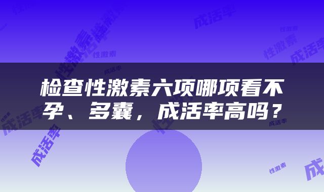 检查性激素六项哪项看不孕、多囊，成活率高吗？