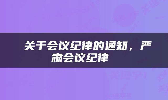  关于会议纪律的通知，严肃会议纪律 